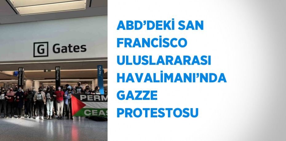 ABD’DEKİ SAN FRANCİSCO ULUSLARARASI HAVALİMANI’NDA GAZZE PROTESTOSU