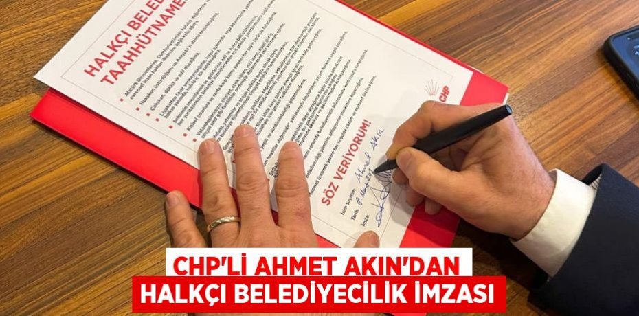 CHP’Lİ AHMET AKIN’DAN HALKÇI BELEDİYECİLİK İMZASI