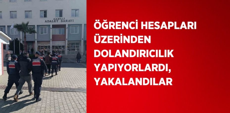 ÖĞRENCİ HESAPLARI ÜZERİNDEN DOLANDIRICILIK YAPIYORLARDI, YAKALANDILAR