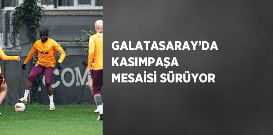 GALATASARAY’DA KASIMPAŞA MESAİSİ SÜRÜYOR
