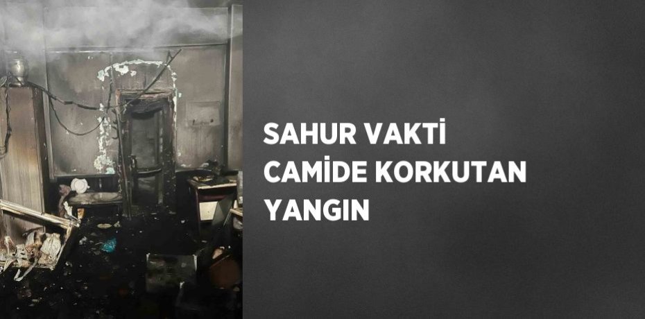SAHUR VAKTİ CAMİDE KORKUTAN YANGIN