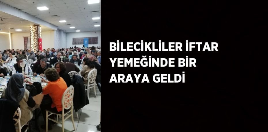 BİLECİKLİLER İFTAR YEMEĞİNDE BİR ARAYA GELDİ