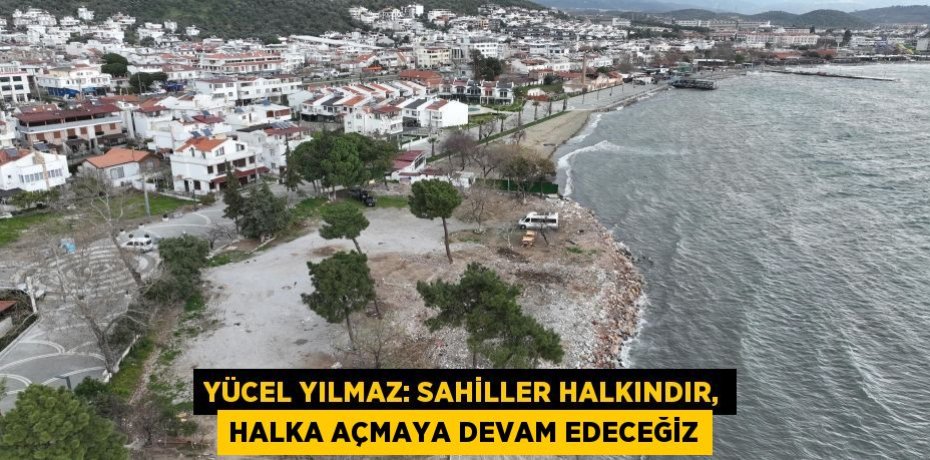 Yücel Yılmaz: Sahiller halkındır, halka açmaya devam edeceğiz