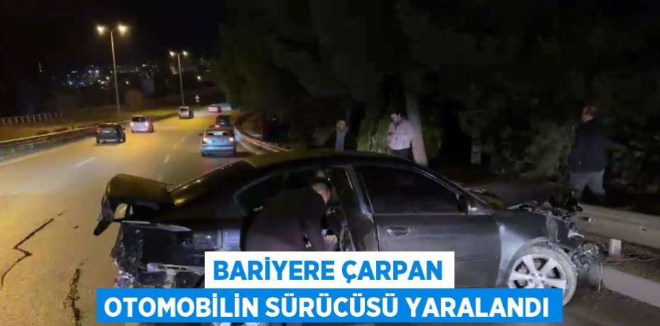 BARİYERE ÇARPAN OTOMOBİLİN SÜRÜCÜSÜ YARALANDI