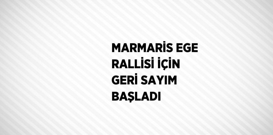 MARMARİS EGE RALLİSİ İÇİN GERİ SAYIM BAŞLADI
