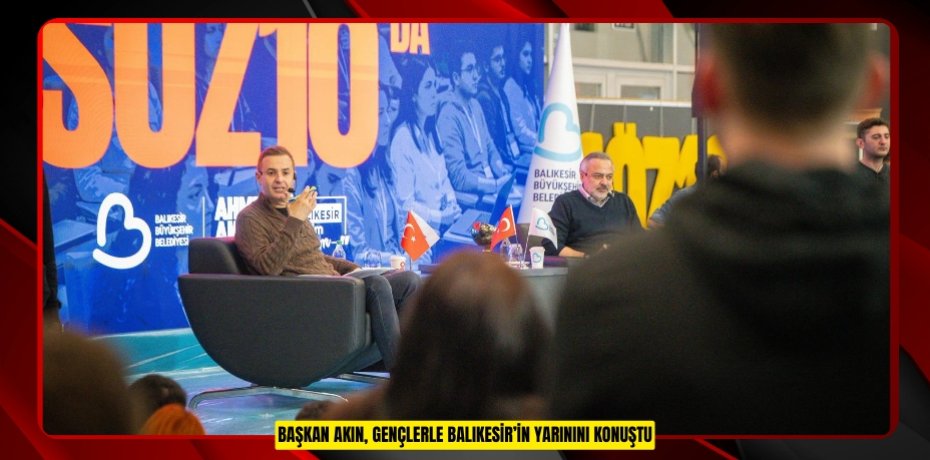 BAŞKAN AKIN, GENÇLERLE BALIKESİR’İN YARININI KONUŞTU