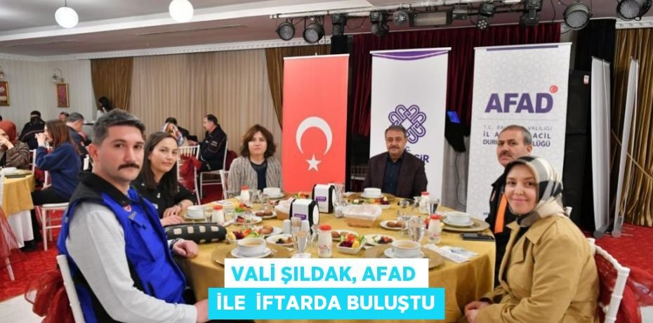 VALİ ŞILDAK, AFAD İLE  İFTARDA BULUŞTU