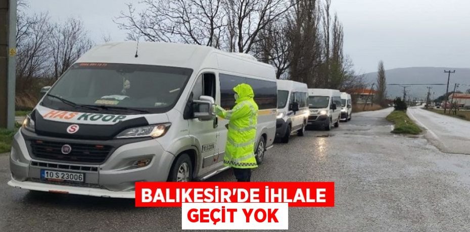 BALIKESİR’DE İHLALE GEÇİT YOK