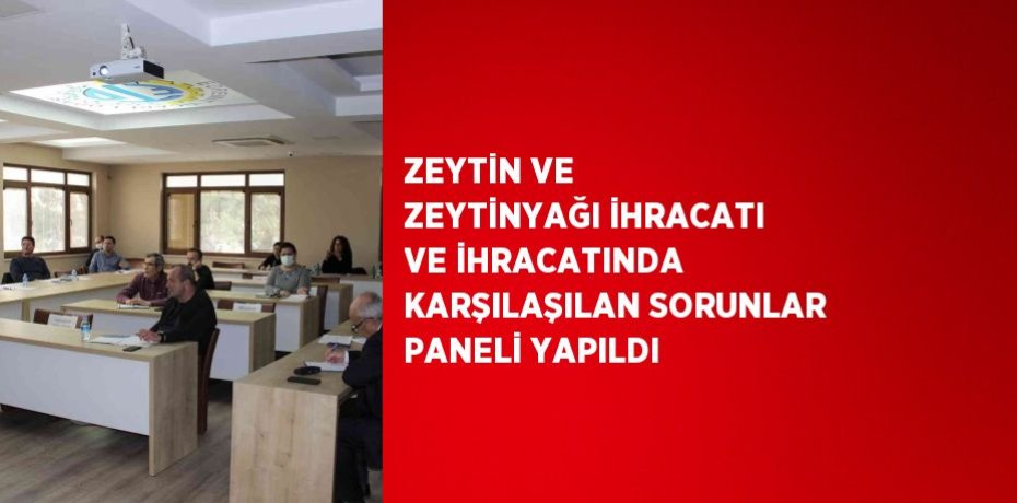 ZEYTİN VE ZEYTİNYAĞI İHRACATI VE İHRACATINDA KARŞILAŞILAN SORUNLAR PANELİ YAPILDI