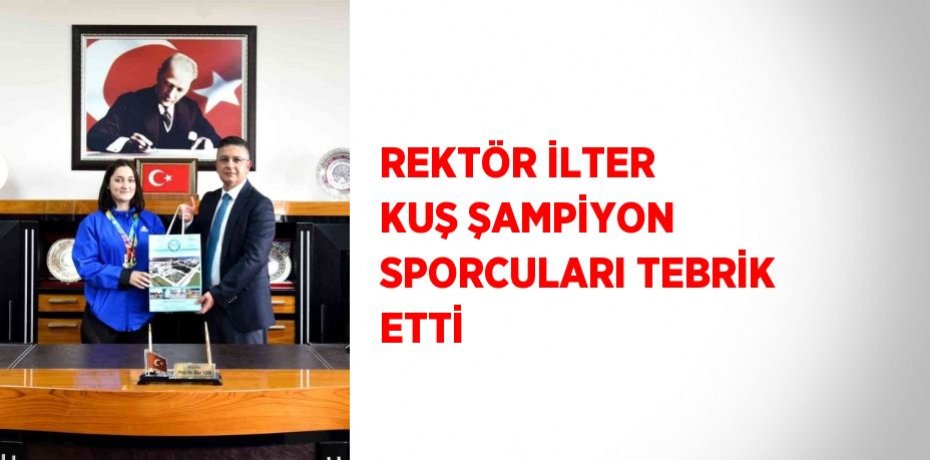 REKTÖR İLTER KUŞ ŞAMPİYON SPORCULARI TEBRİK ETTİ