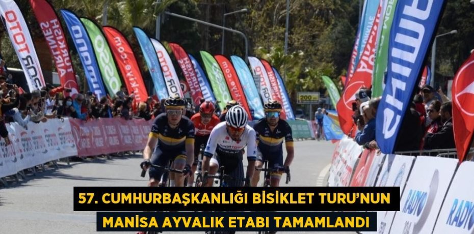 57. CUMHURBAŞKANLIĞI BİSİKLET TURU’NUN MANİSA AYVALIK ETABI TAMAMLANDI