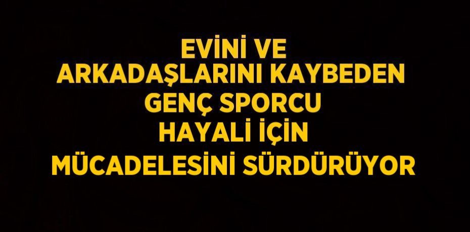 EVİNİ VE ARKADAŞLARINI KAYBEDEN GENÇ SPORCU HAYALİ İÇİN MÜCADELESİNİ SÜRDÜRÜYOR