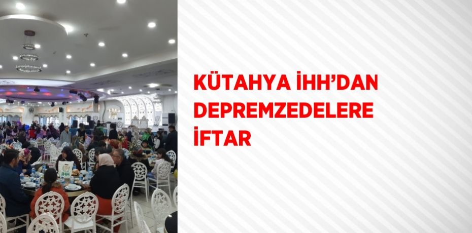 KÜTAHYA İHH’DAN DEPREMZEDELERE İFTAR