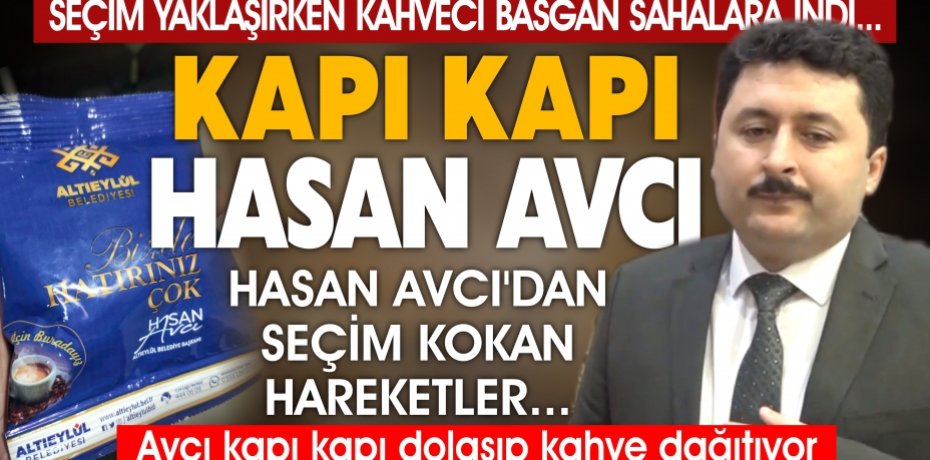 HASAN AVCI'DAN SEÇİM KOKAN HAREKETLER...