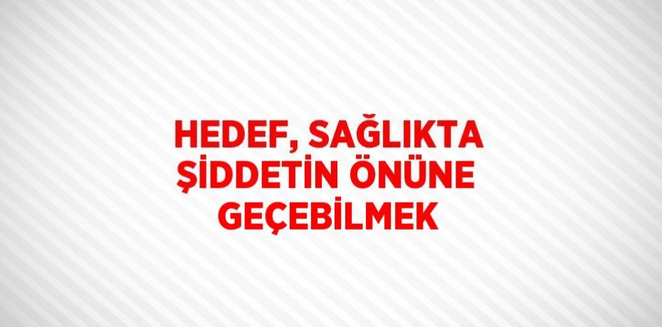 HEDEF, SAĞLIKTA ŞİDDETİN ÖNÜNE GEÇEBİLMEK