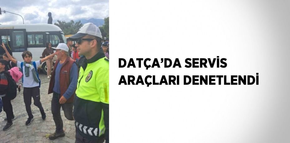 DATÇA’DA SERVİS ARAÇLARI DENETLENDİ