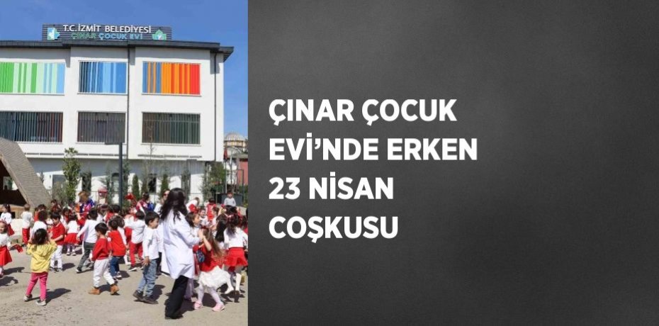 ÇINAR ÇOCUK EVİ’NDE ERKEN 23 NİSAN COŞKUSU