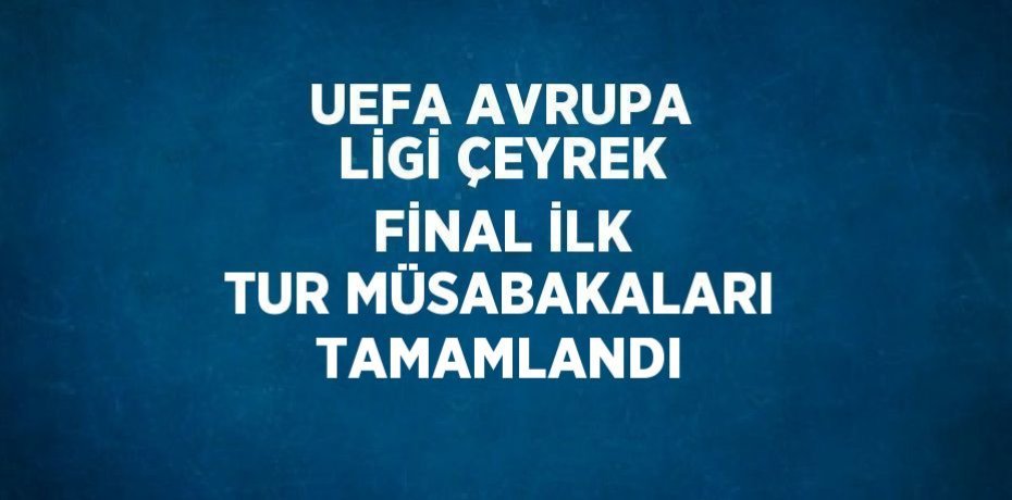 UEFA AVRUPA LİGİ ÇEYREK FİNAL İLK TUR MÜSABAKALARI TAMAMLANDI