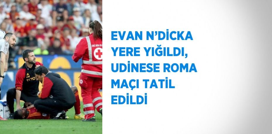 EVAN N’DİCKA YERE YIĞILDI, UDİNESE ROMA MAÇI TATİL EDİLDİ