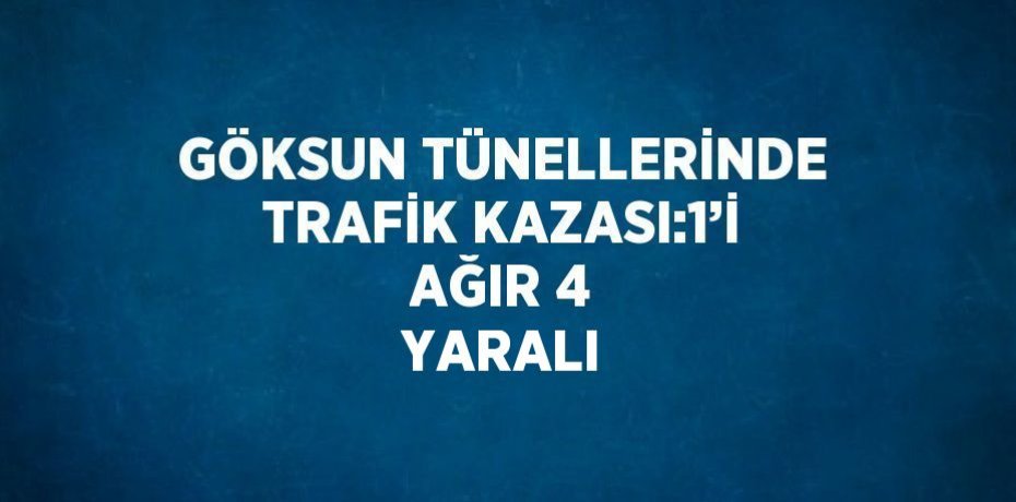GÖKSUN TÜNELLERİNDE TRAFİK KAZASI:1’İ AĞIR 4 YARALI