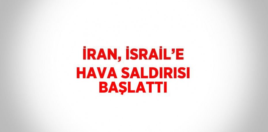 İRAN, İSRAİL’E HAVA SALDIRISI BAŞLATTI