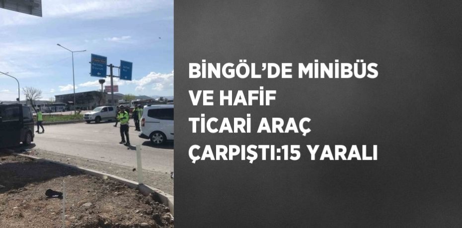 BİNGÖL’DE MİNİBÜS VE HAFİF TİCARİ ARAÇ ÇARPIŞTI:15 YARALI