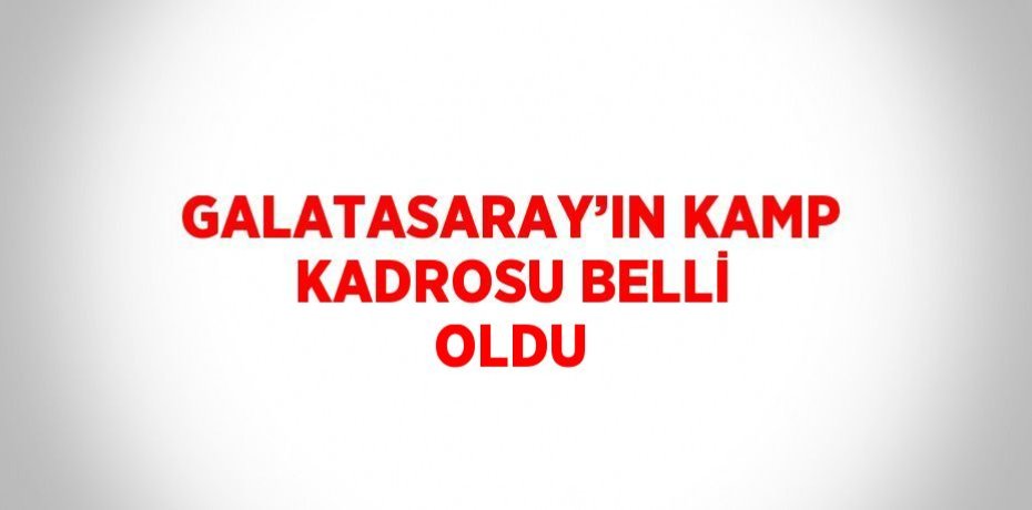 GALATASARAY’IN KAMP KADROSU BELLİ OLDU