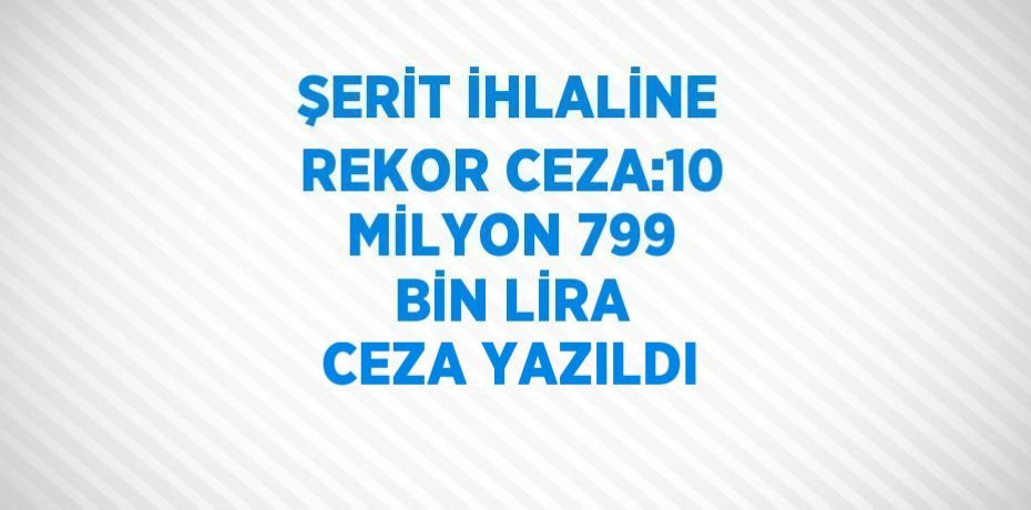 ŞERİT İHLALİNE REKOR CEZA:10 MİLYON 799 BİN LİRA CEZA YAZILDI