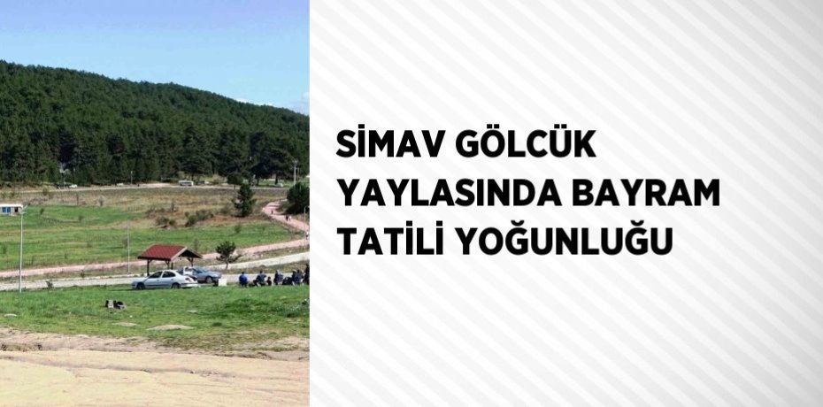 SİMAV GÖLCÜK YAYLASINDA BAYRAM TATİLİ YOĞUNLUĞU