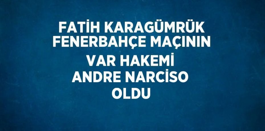 FATİH KARAGÜMRÜK FENERBAHÇE MAÇININ VAR HAKEMİ ANDRE NARCİSO OLDU