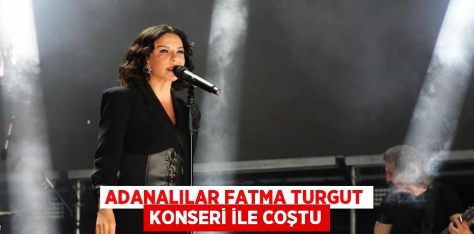 ADANALILAR FATMA TURGUT KONSERİ İLE COŞTU