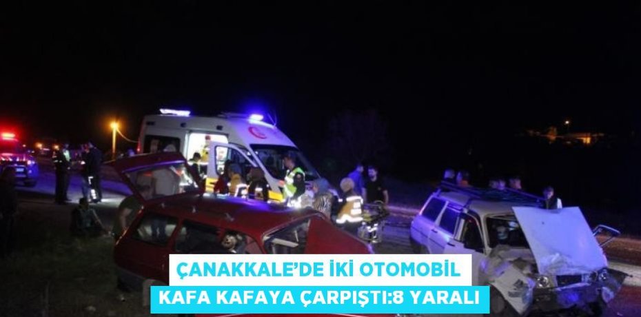 ÇANAKKALE’DE İKİ OTOMOBİL KAFA KAFAYA ÇARPIŞTI:8 YARALI