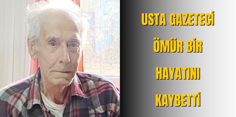 Usta Gazeteci Ömür Bir hayatını kaybetti 