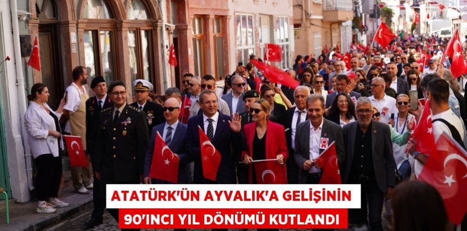 ATATÜRK’ÜN AYVALIK’A GELİŞİNİN 90'INCI YIL DÖNÜMÜ KUTLANDI