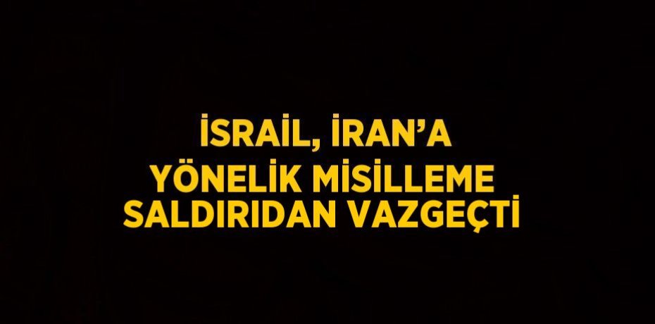 İSRAİL, İRAN’A YÖNELİK MİSİLLEME SALDIRIDAN VAZGEÇTİ