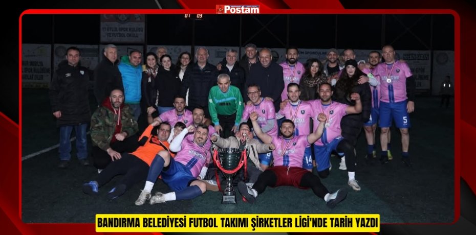 BANDIRMA BELEDİYESİ FUTBOL TAKIMI ŞİRKETLER LİGİ'NDE TARİH YAZDI