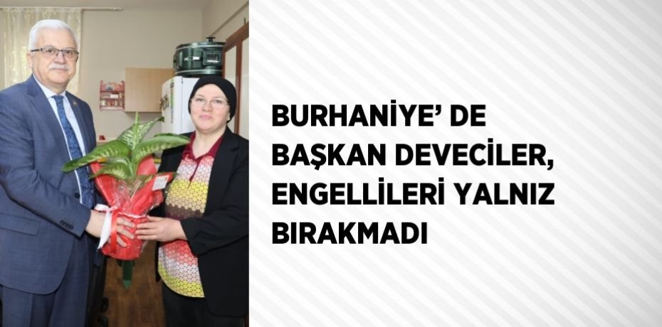 BURHANİYE’ DE BAŞKAN DEVECİLER, ENGELLİLERİ YALNIZ BIRAKMADI