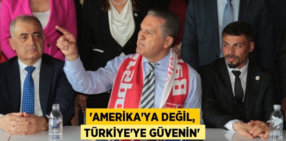 “AMERİKA’YA DEĞİL, TÜRKİYE’YE GÜVENİN”