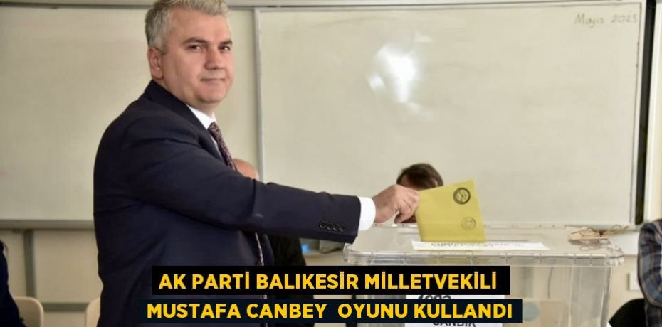 AK Parti Balıkesir Milletvekili Mustafa Canbey  Oyunu Kullandı