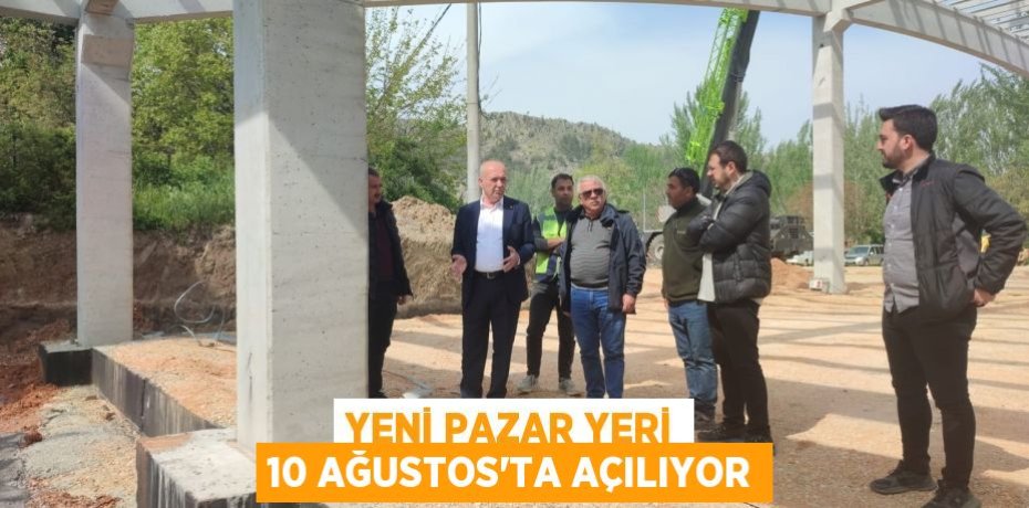 Yeni Pazar yeri 10 Ağustos'ta açılıyor