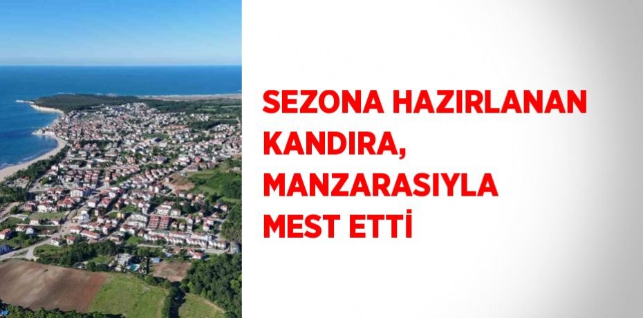 SEZONA HAZIRLANAN KANDIRA, MANZARASIYLA MEST ETTİ