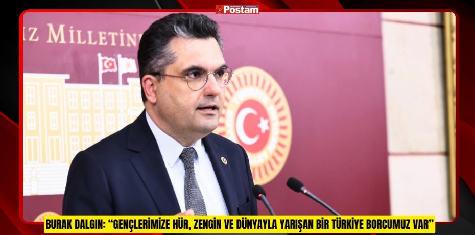 BURAK DALGIN: “GENÇLERİMİZE HÜR, ZENGİN VE DÜNYAYLA YARIŞAN BİR TÜRKİYE BORCUMUZ VAR”
