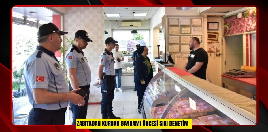 Zabıtadan kurban bayramı öncesi sıkı denetim  