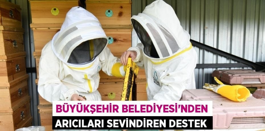 BÜYÜKŞEHİR BELEDİYESİ’NDEN ARICILARI SEVİNDİREN DESTEK