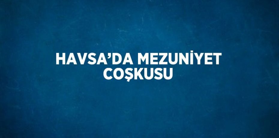 HAVSA’DA MEZUNİYET COŞKUSU