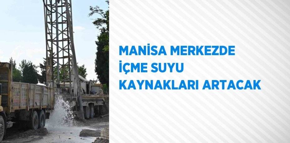 MANİSA MERKEZDE İÇME SUYU KAYNAKLARI ARTACAK