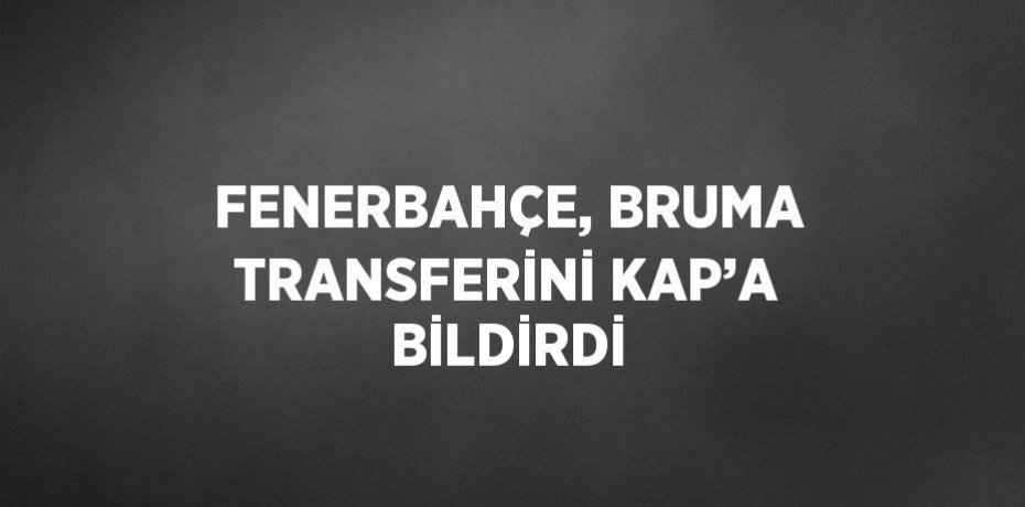 FENERBAHÇE, BRUMA TRANSFERİNİ KAP’A BİLDİRDİ