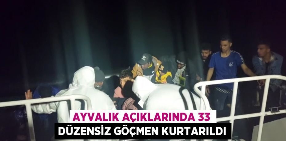 Ayvalık açıklarında 33 düzensiz göçmen kurtarıldı