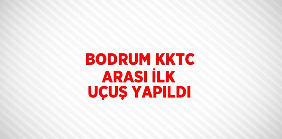 BODRUM KKTC ARASI İLK UÇUŞ YAPILDI