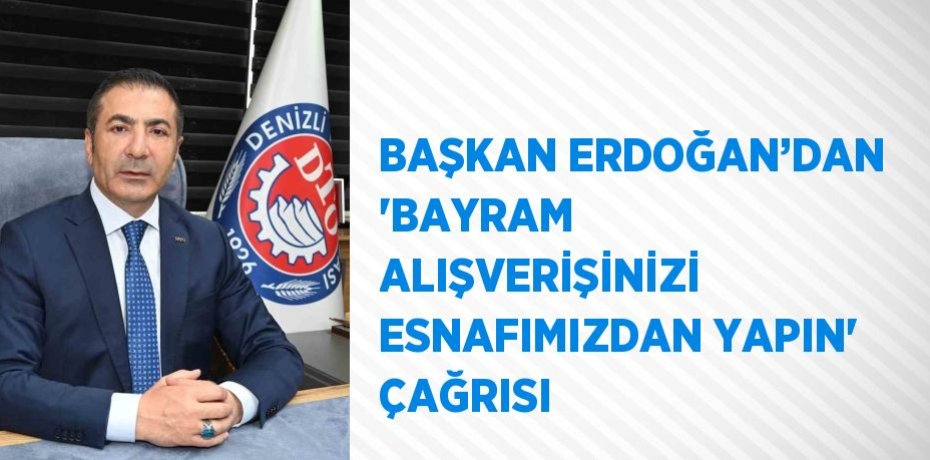 BAŞKAN ERDOĞAN’DAN 'BAYRAM ALIŞVERİŞİNİZİ ESNAFIMIZDAN YAPIN' ÇAĞRISI